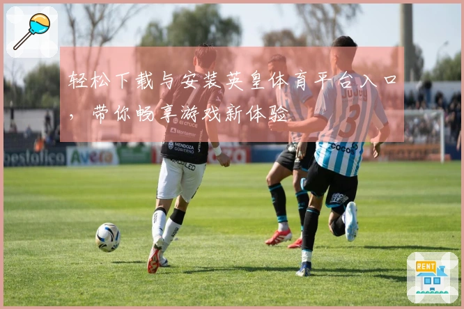 轻松下载与安装英皇体育平台入口，带你畅享游戏新体验