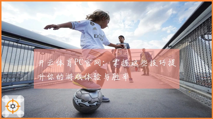 开云体育PC官网：掌握这些技巧提升你的游戏体验与胜率