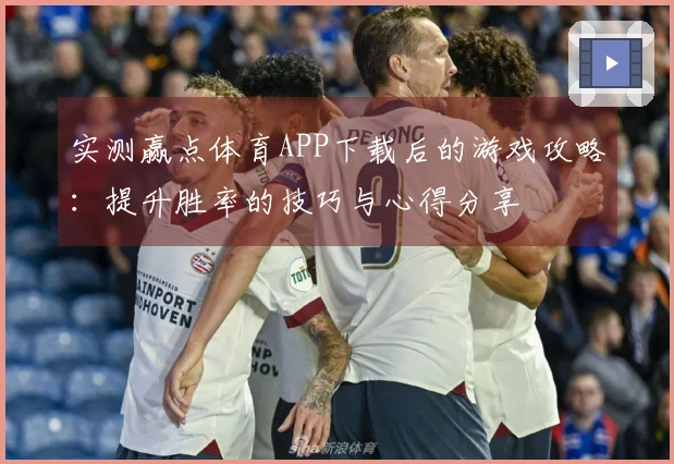 实测赢点体育APP下载后的游戏攻略：提升胜率的技巧与心得分享