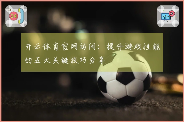 开云体育官网访问：提升游戏性能的五大关键技巧分享