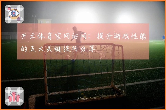 开云体育官网访问：提升游戏性能的五大关键技巧分享