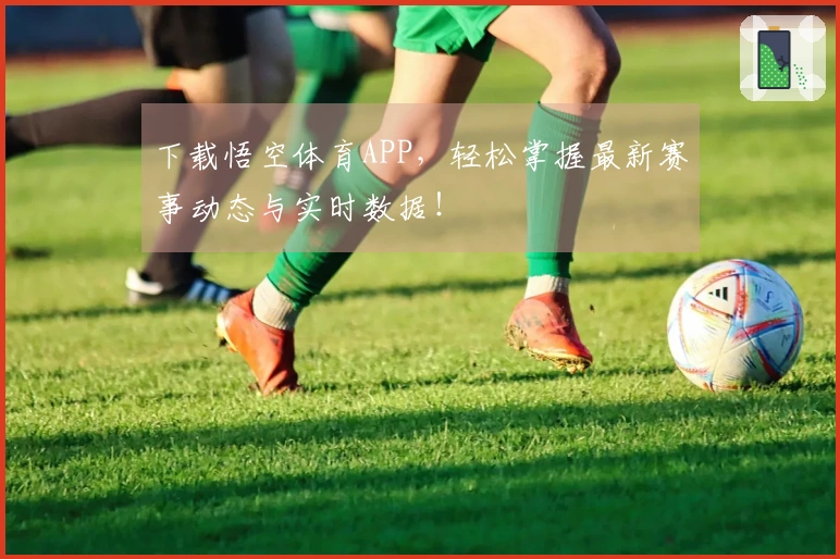 下载悟空体育APP，轻松掌握最新赛事动态与实时数据！
