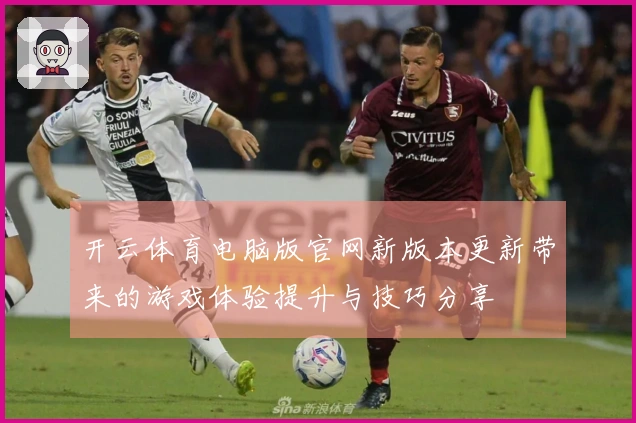 开云体育电脑版官网新版本更新带来的游戏体验提升与技巧分享