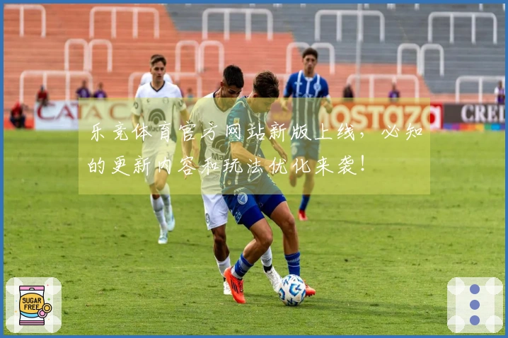 乐竞体育官方网站新版上线，必知的更新内容和玩法优化来袭！