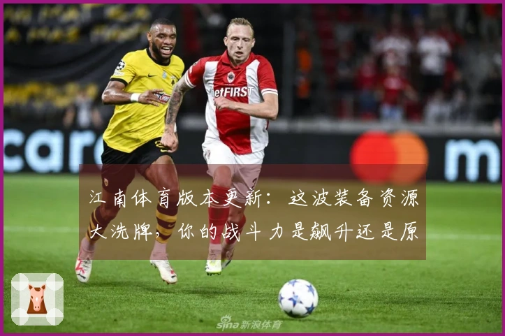 江南体育版本更新：这波装备资源大洗牌，你的战斗力是飙升还是原地踏步？