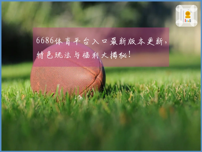 6686体育平台入口最新版本更新，特色玩法与福利大揭秘！