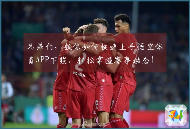 兄弟们，教你如何快速上手悟空体育APP下载，轻松掌握赛事动态！
