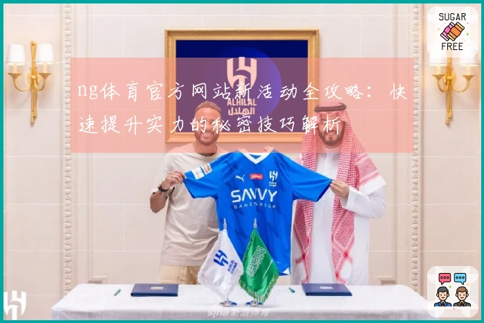 ng体育官方网站新活动全攻略：快速提升实力的秘密技巧解析