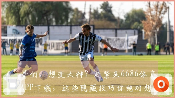 哥们，想变大神？赶紧来6686体育APP下载，这些隐藏技巧你绝对想不到！